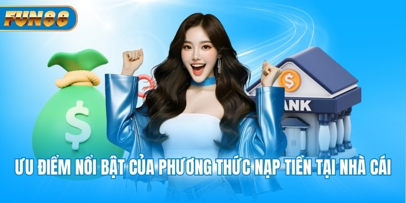 Nạp Tiền Fun88 Ưu điểm nổi bật của phương thức nạp tiền tại nhà cái